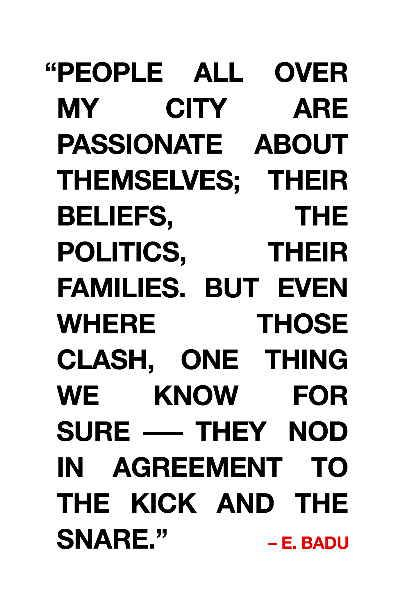 E. Badu Quote - People all over my city are passionate about themselves; their beliefs, the politics, their families. But even where those clash, one thing we know for sure—they nod in agreement to the kick and the snare.